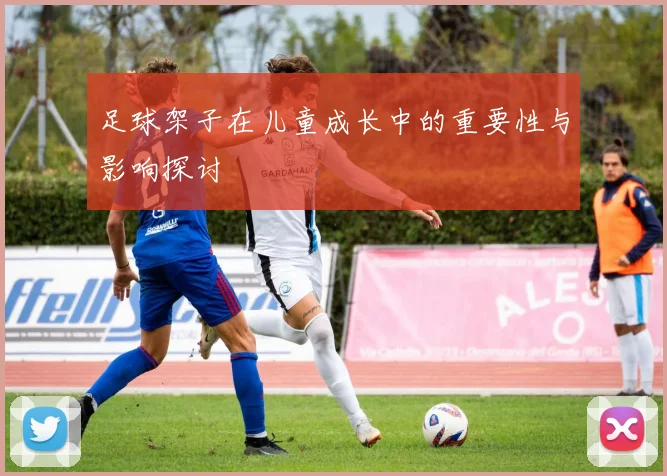 足球架子在儿童成长中的重要性与影响探讨