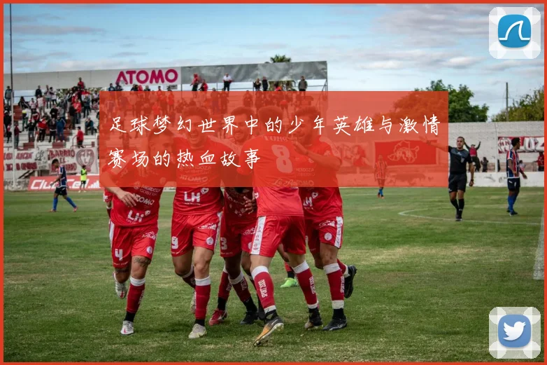 足球梦幻世界中的少年英雄与激情赛场的热血故事