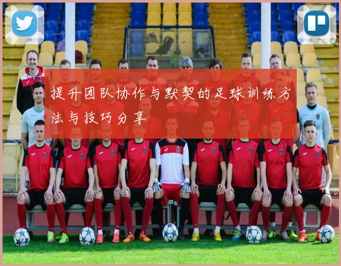 提升团队协作与默契的足球训练方法与技巧分享