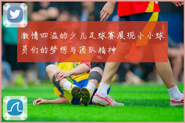 激情四溢的少儿足球赛展现小小球员们的梦想与团队精神