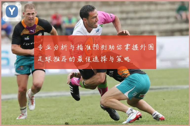 专业分析与精准预测助你掌握外围足球推荐的最佳选择与策略