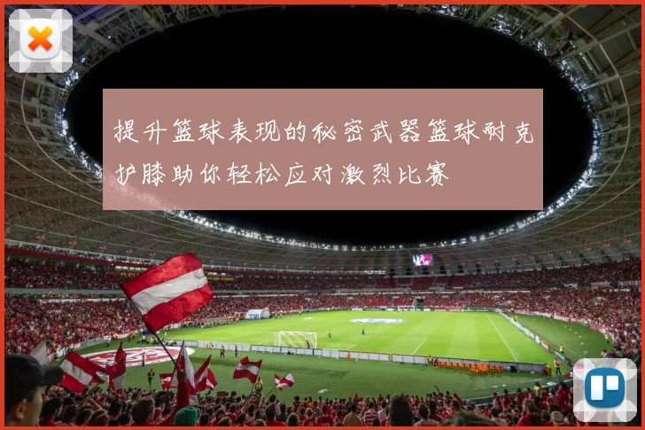 提升篮球表现的秘密武器篮球耐克护膝助你轻松应对激烈比赛