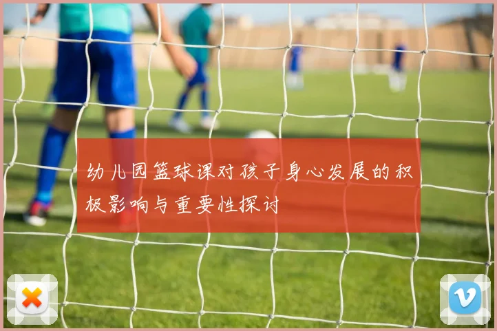 幼儿园篮球课对孩子身心发展的积极影响与重要性探讨