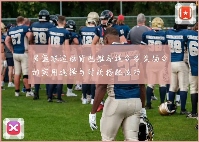 男篮球运动背包推荐适合各类场合的实用选择与时尚搭配技巧