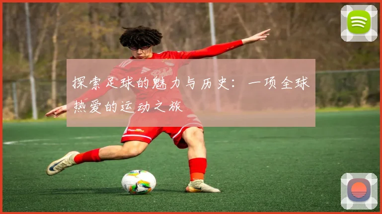 探索足球的魅力与历史：一项全球热爱的运动之旅