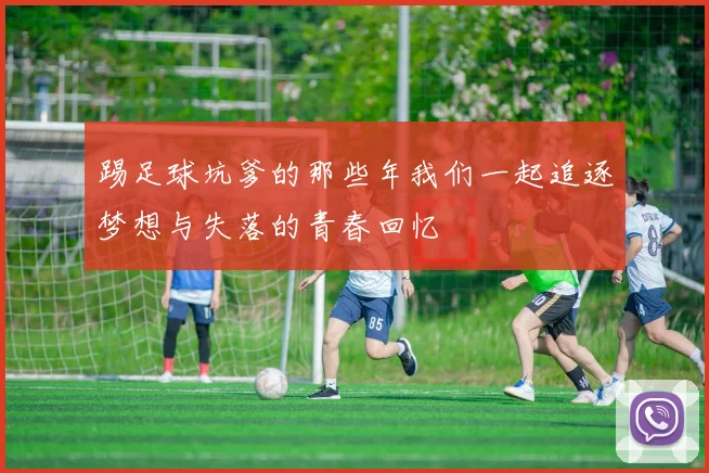 踢足球坑爹的那些年我们一起追逐梦想与失落的青春回忆